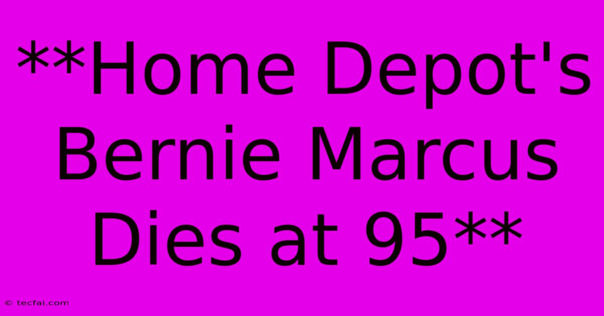 **Home Depot's Bernie Marcus Dies At 95**