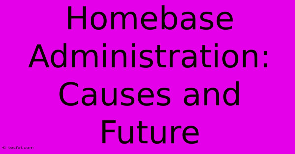 Homebase Administration: Causes And Future