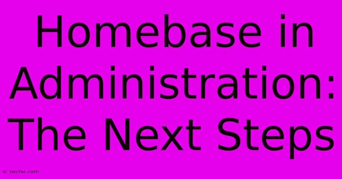 Homebase In Administration: The Next Steps