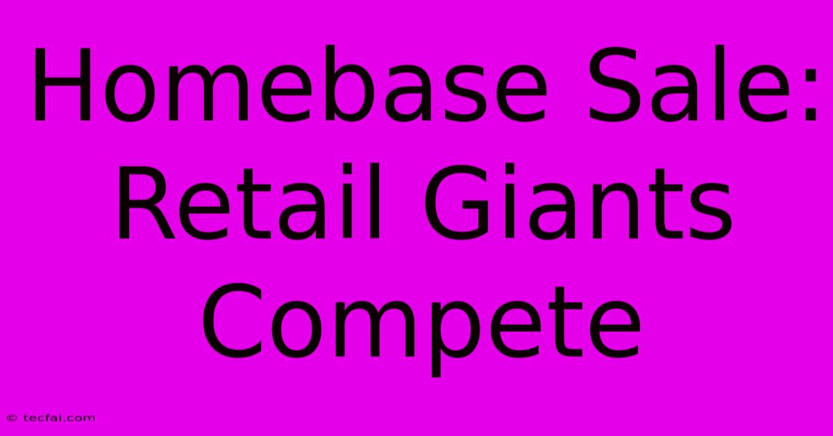 Homebase Sale: Retail Giants Compete