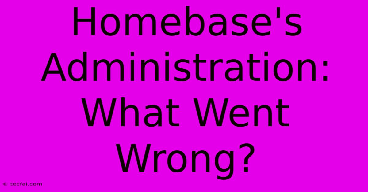 Homebase's Administration: What Went Wrong?