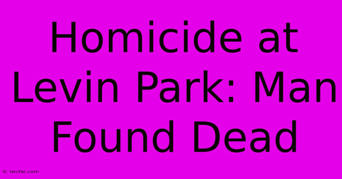 Homicide At Levin Park: Man Found Dead