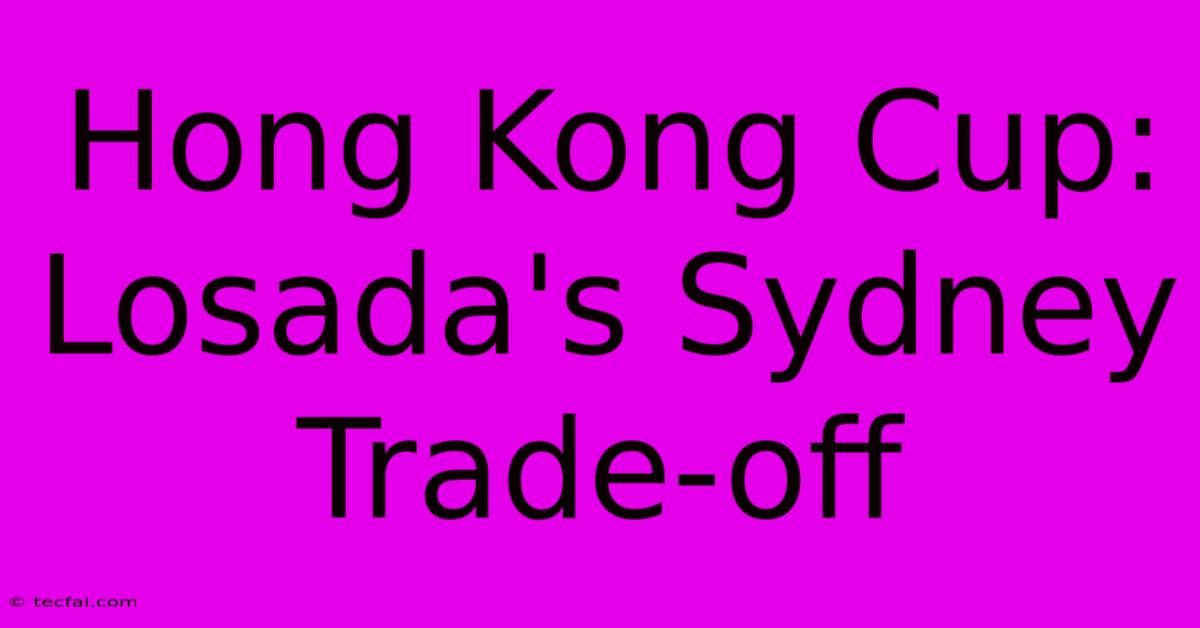 Hong Kong Cup: Losada's Sydney Trade-off