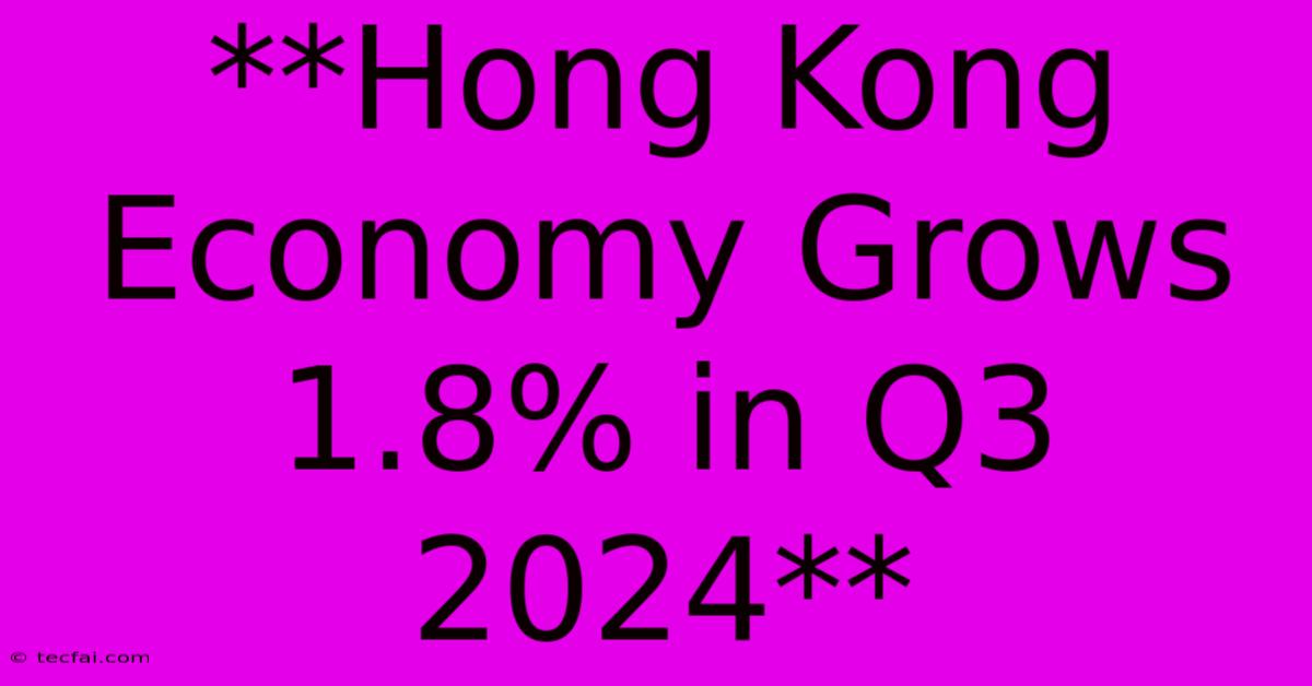 **Hong Kong Economy Grows 1.8% In Q3 2024**