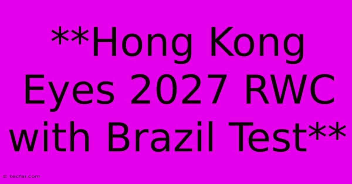 **Hong Kong Eyes 2027 RWC With Brazil Test**