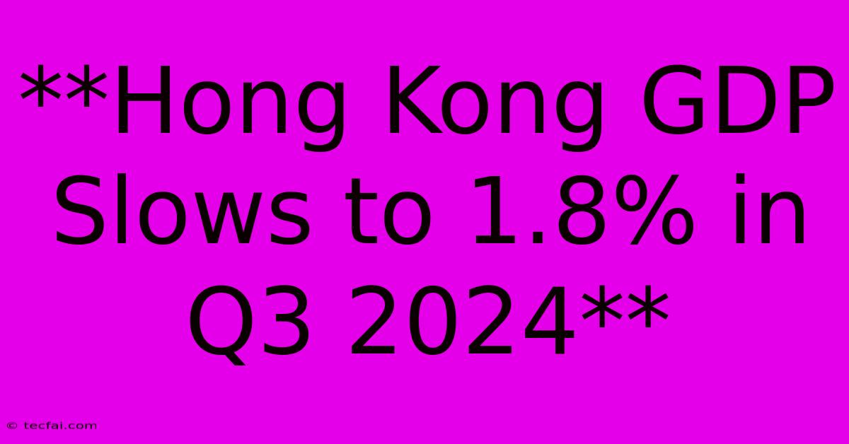 **Hong Kong GDP Slows To 1.8% In Q3 2024**