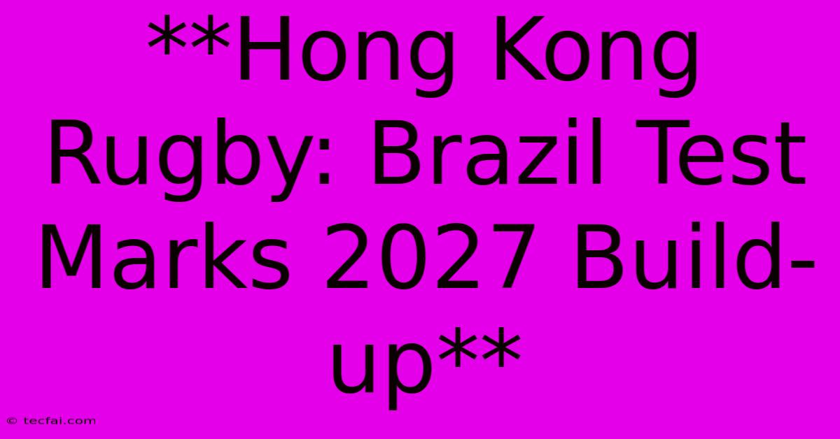 **Hong Kong Rugby: Brazil Test Marks 2027 Build-up**