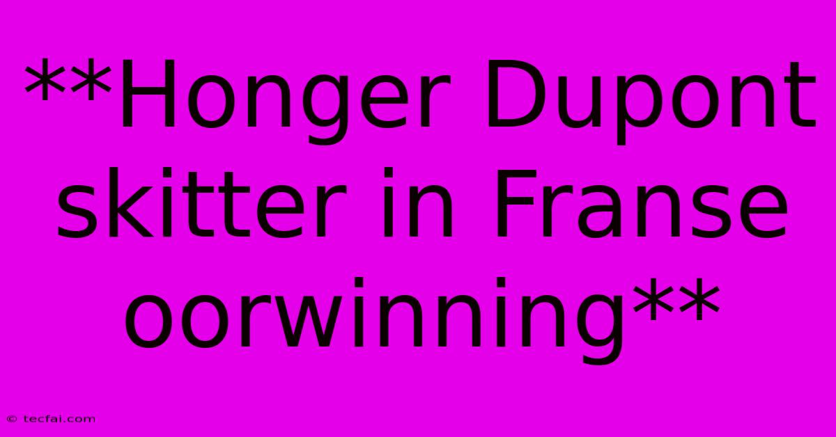 **Honger Dupont Skitter In Franse Oorwinning**