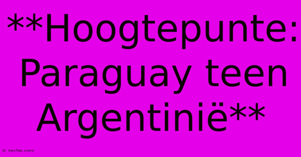 **Hoogtepunte: Paraguay Teen Argentinië**