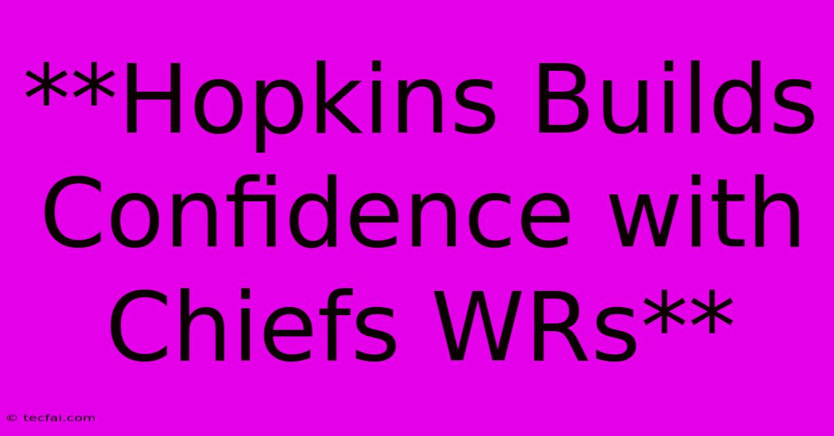 **Hopkins Builds Confidence With Chiefs WRs**