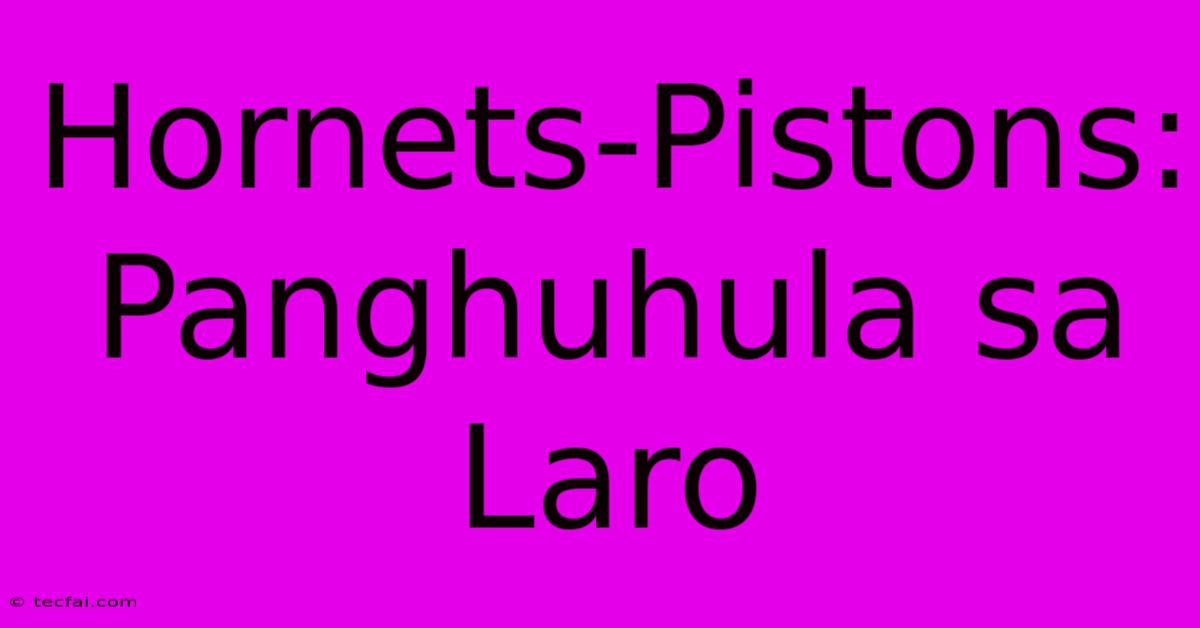 Hornets-Pistons: Panghuhula Sa Laro