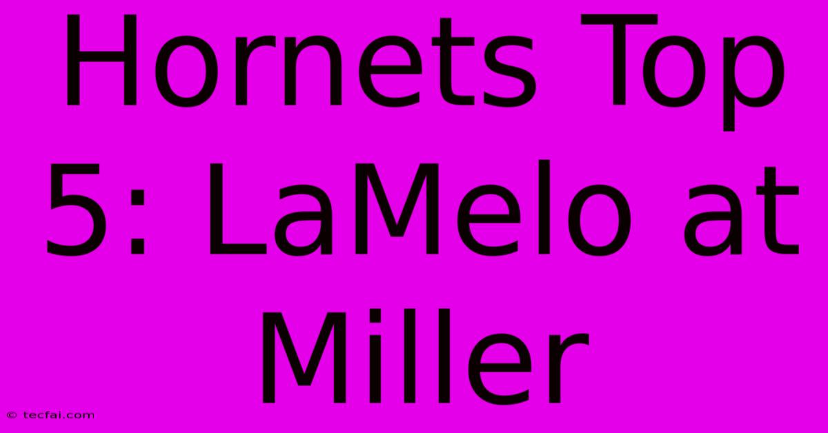 Hornets Top 5: LaMelo At Miller