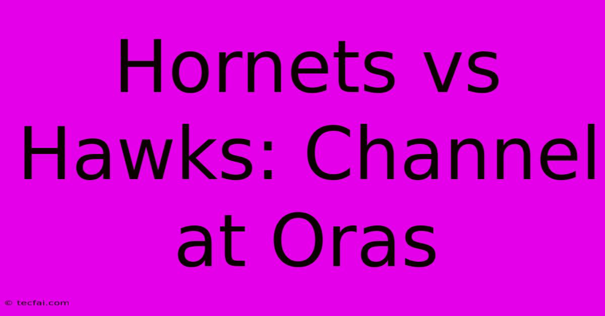 Hornets Vs Hawks: Channel At Oras