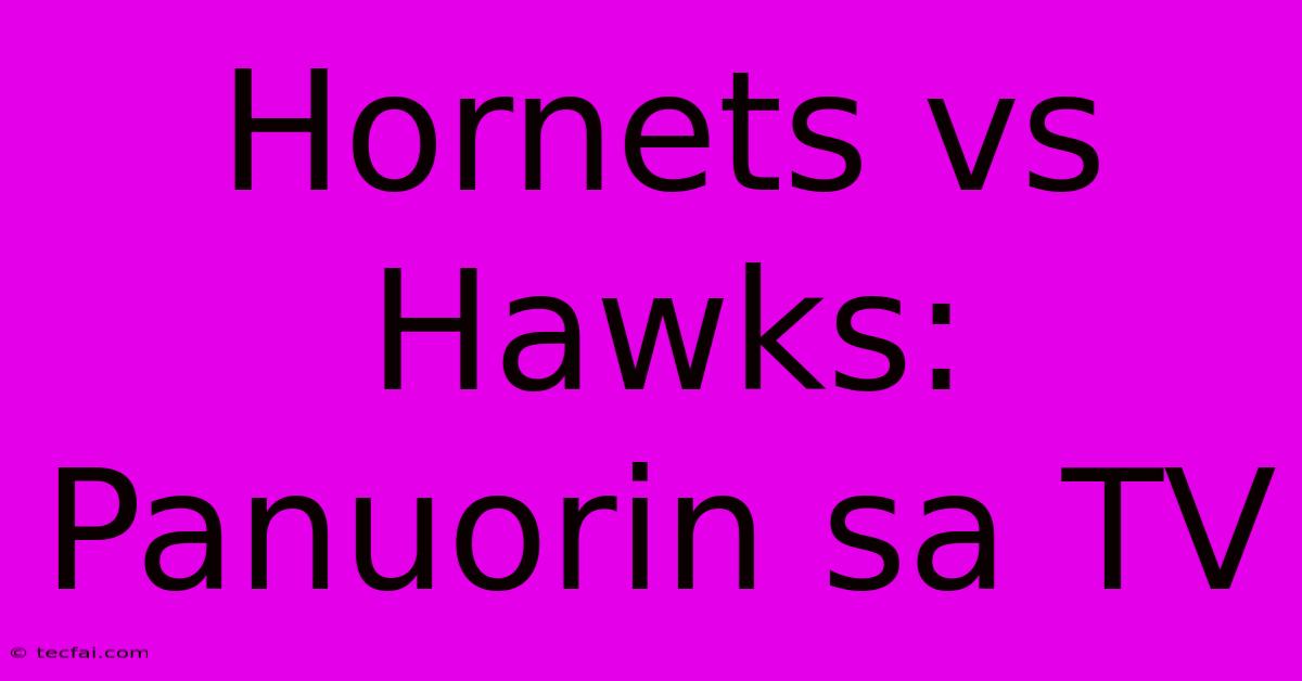 Hornets Vs Hawks: Panuorin Sa TV