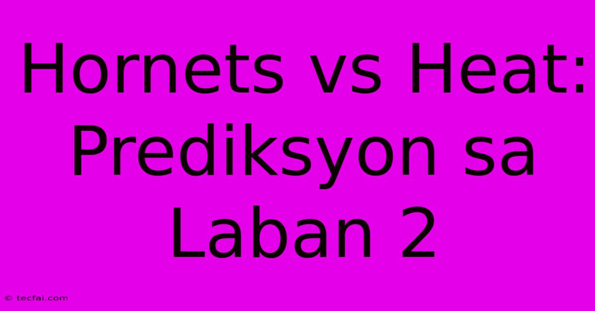 Hornets Vs Heat: Prediksyon Sa Laban 2