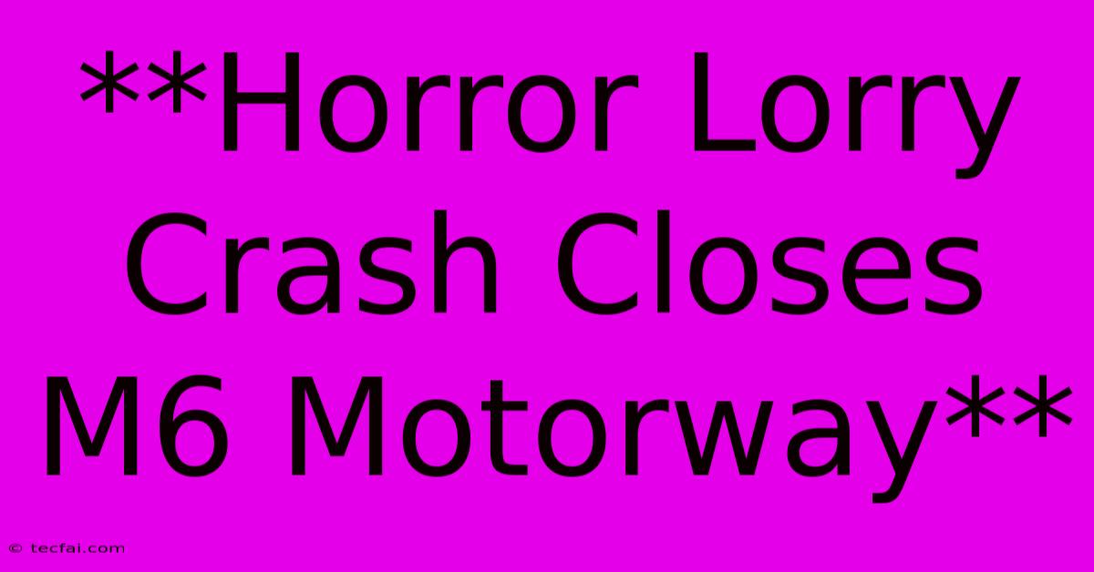 **Horror Lorry Crash Closes M6 Motorway**