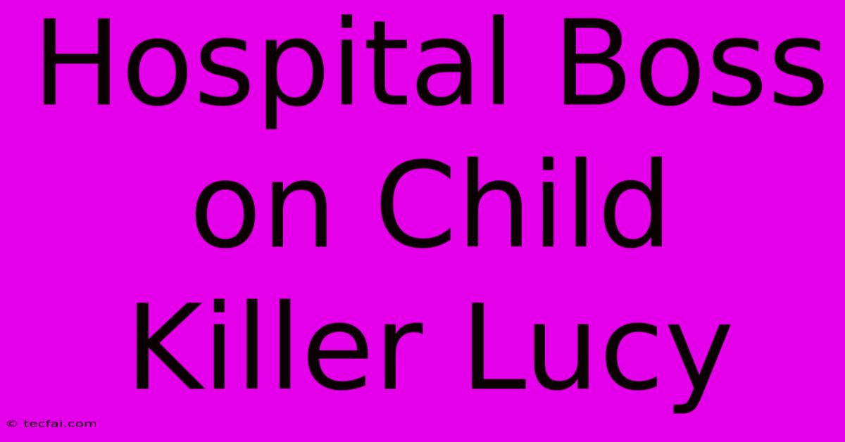 Hospital Boss On Child Killer Lucy