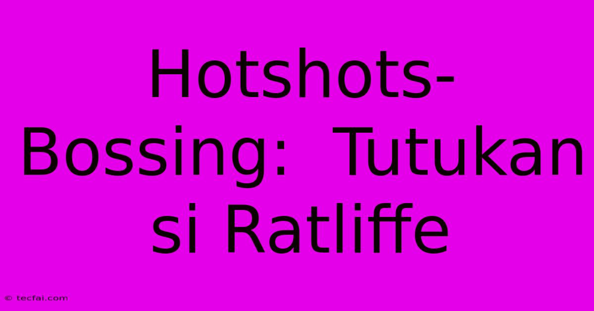 Hotshots-Bossing:  Tutukan Si Ratliffe