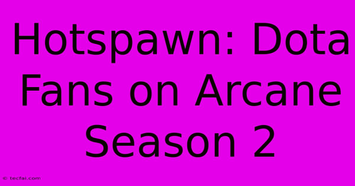 Hotspawn: Dota Fans On Arcane Season 2