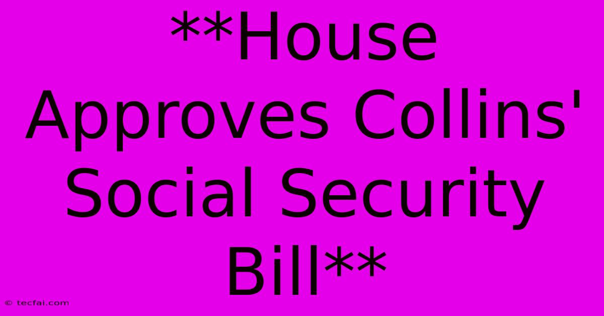 **House Approves Collins' Social Security Bill**