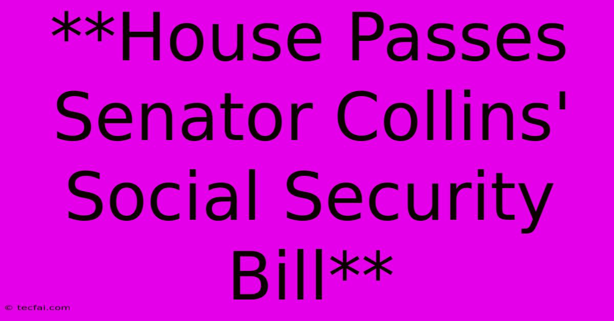 **House Passes Senator Collins' Social Security Bill** 