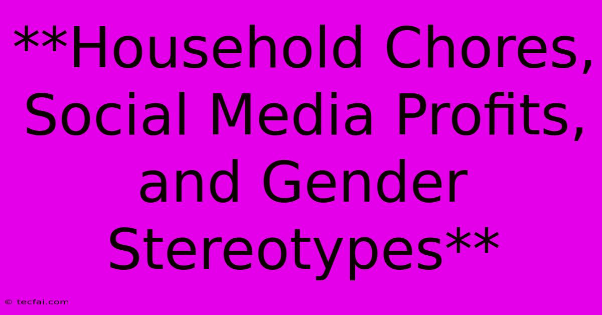 **Household Chores, Social Media Profits, And Gender Stereotypes**