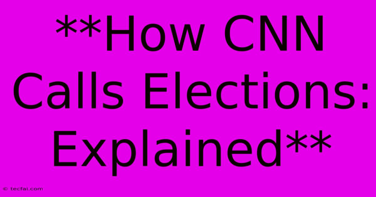 **How CNN Calls Elections: Explained**