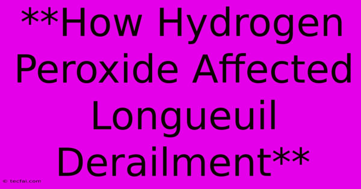 **How Hydrogen Peroxide Affected Longueuil Derailment**