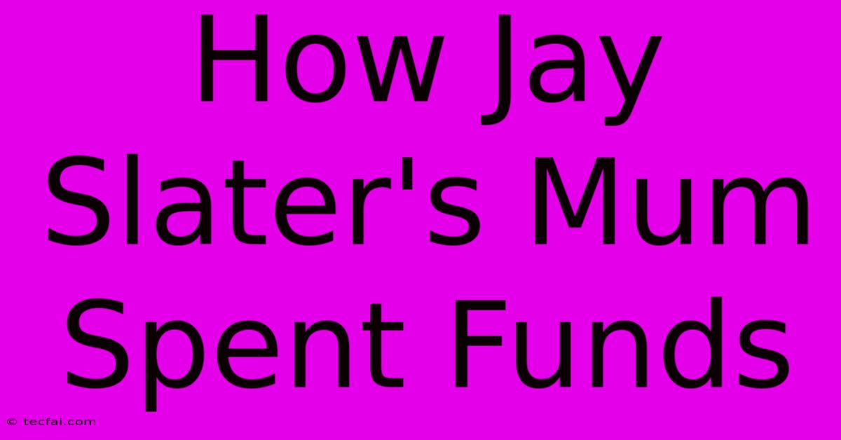 How Jay Slater's Mum Spent Funds