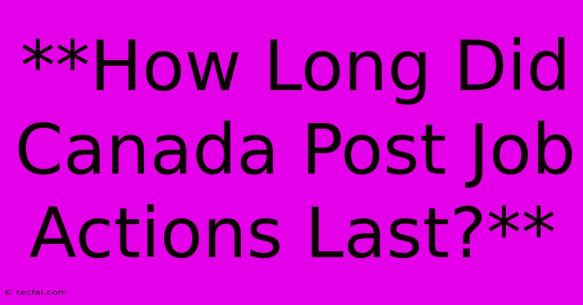 **How Long Did Canada Post Job Actions Last?**