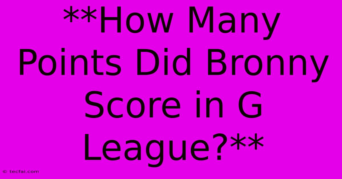 **How Many Points Did Bronny Score In G League?** 