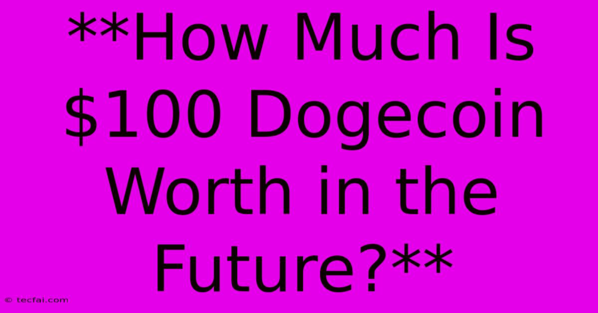 **How Much Is $100 Dogecoin Worth In The Future?** 