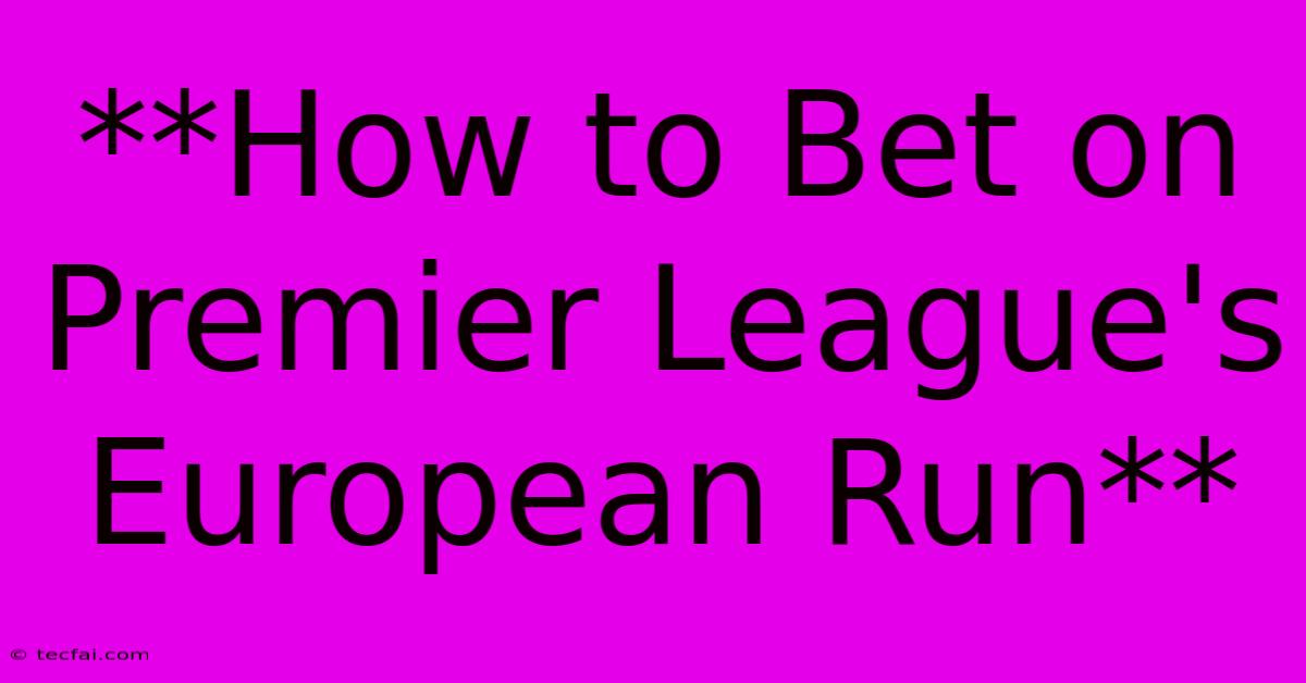 **How To Bet On Premier League's European Run** 