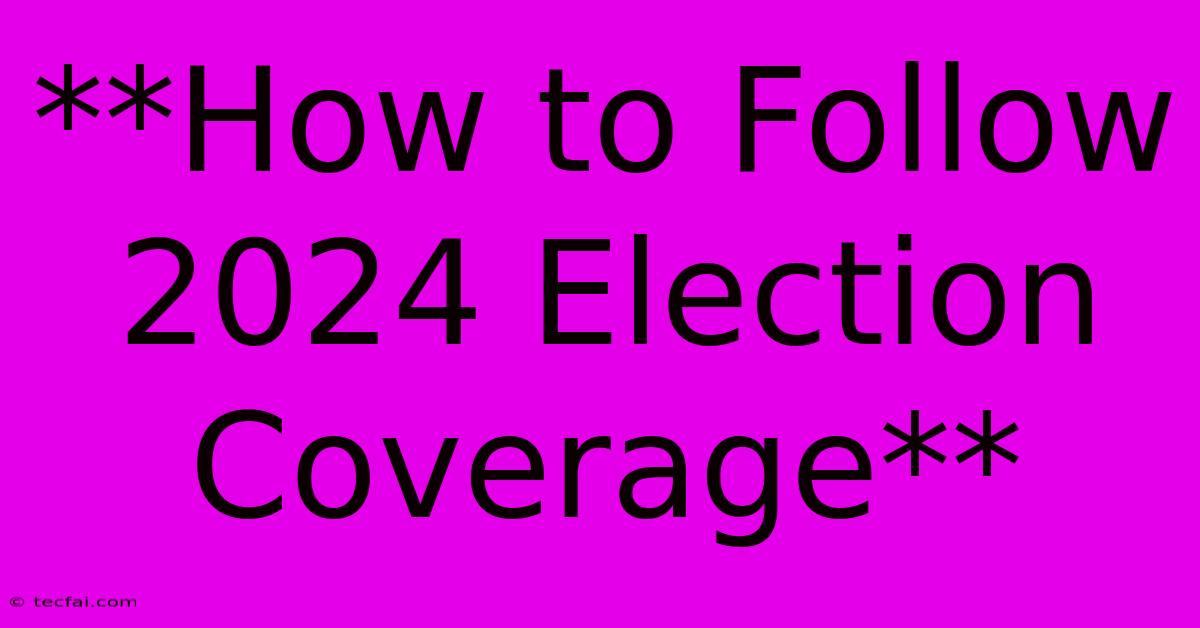 **How To Follow 2024 Election Coverage**