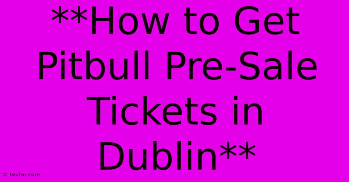 **How To Get Pitbull Pre-Sale Tickets In Dublin**