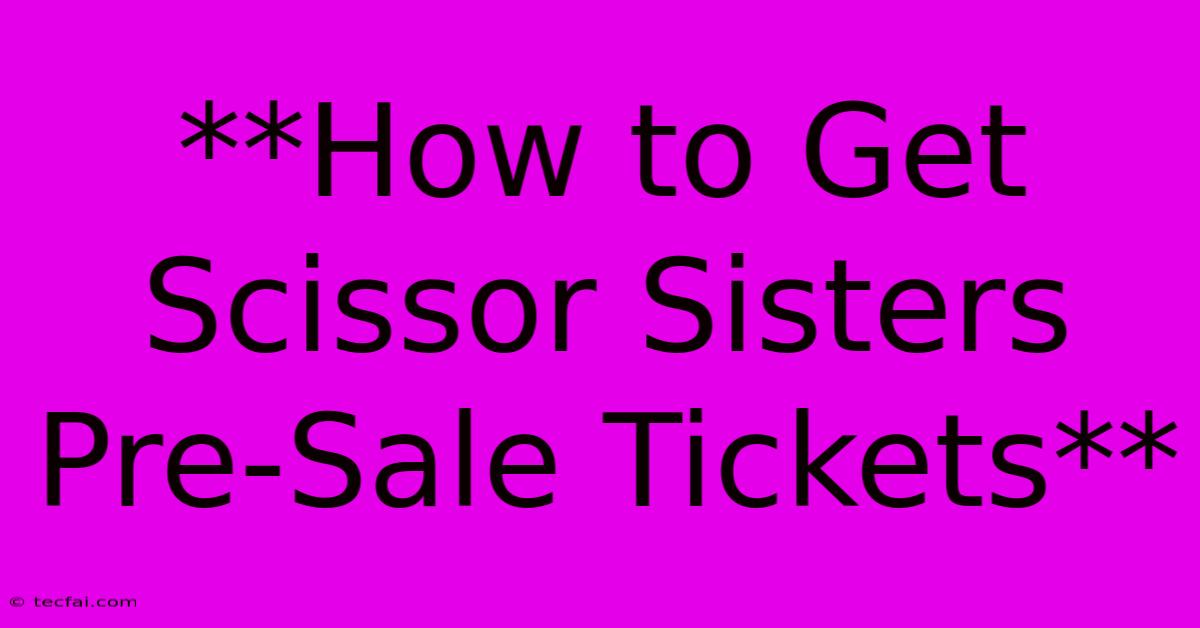 **How To Get Scissor Sisters Pre-Sale Tickets**