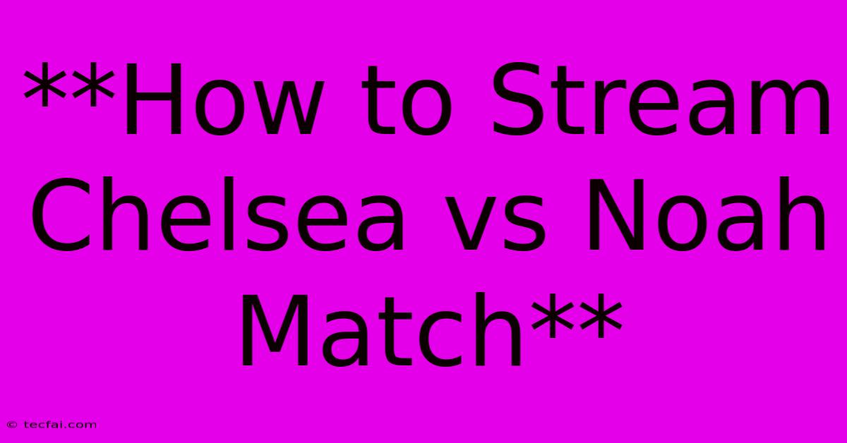 **How To Stream Chelsea Vs Noah Match**