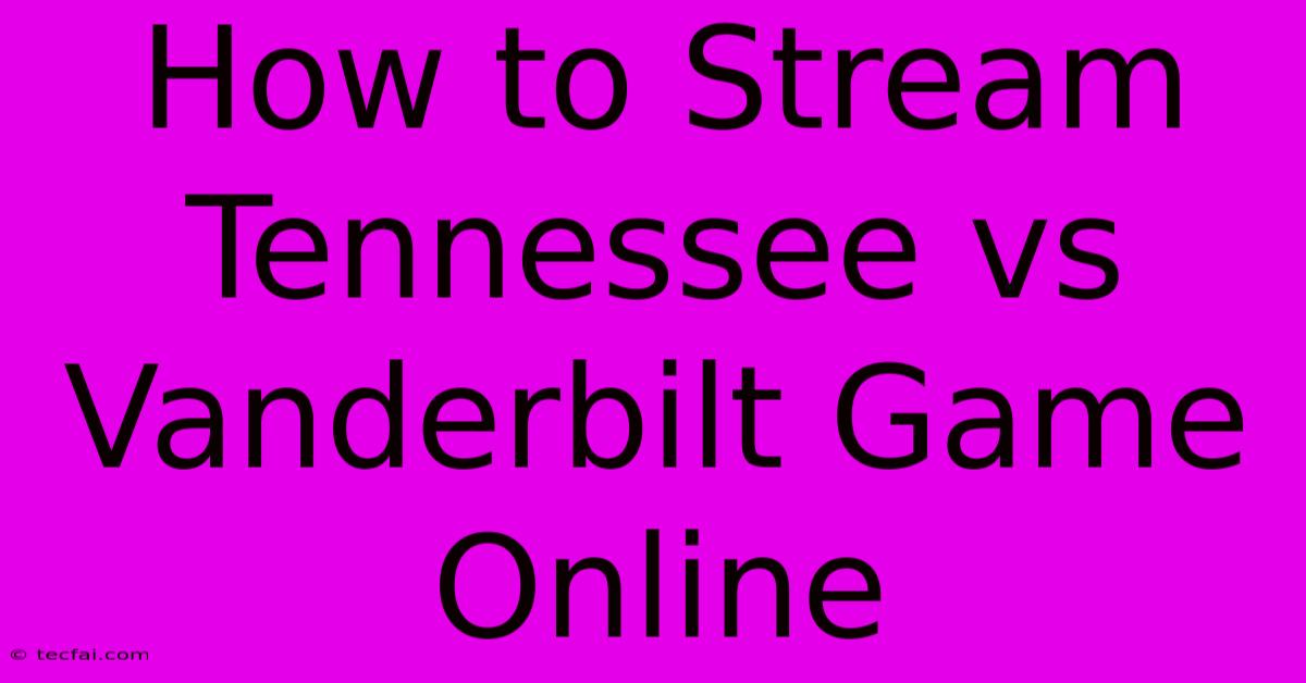 How To Stream Tennessee Vs Vanderbilt Game Online