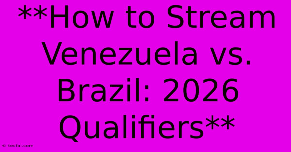 **How To Stream Venezuela Vs. Brazil: 2026 Qualifiers**