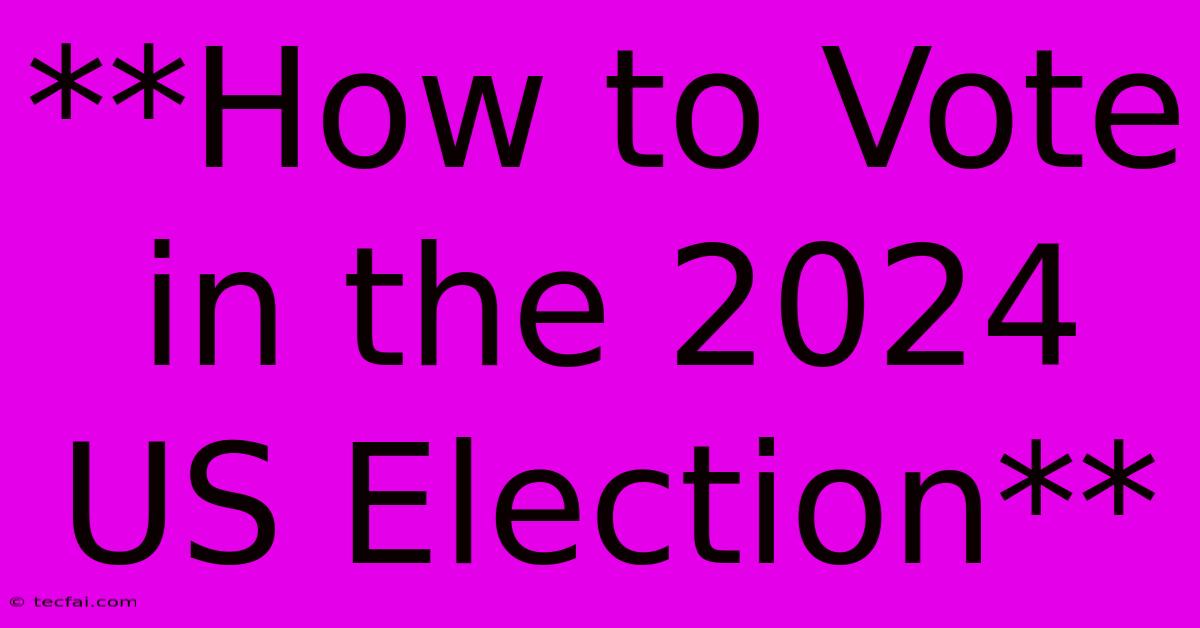 **How To Vote In The 2024 US Election**