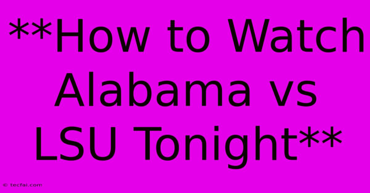 **How To Watch Alabama Vs LSU Tonight**