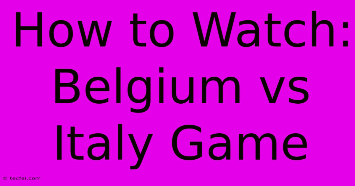 How To Watch: Belgium Vs Italy Game