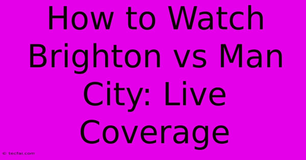 How To Watch Brighton Vs Man City: Live Coverage 