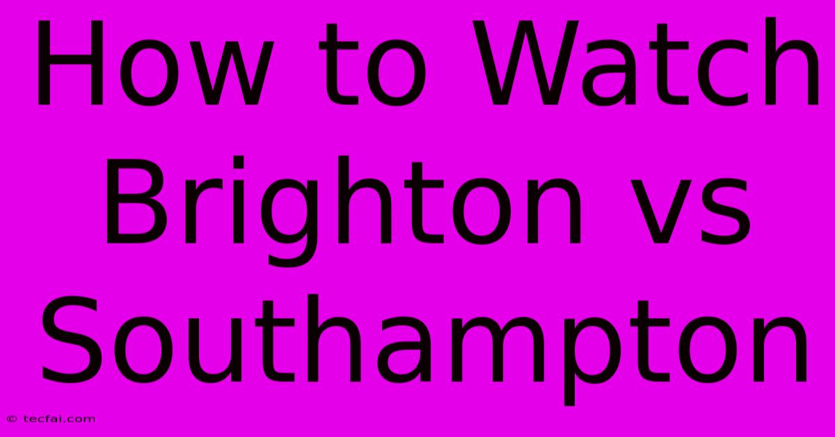 How To Watch Brighton Vs Southampton