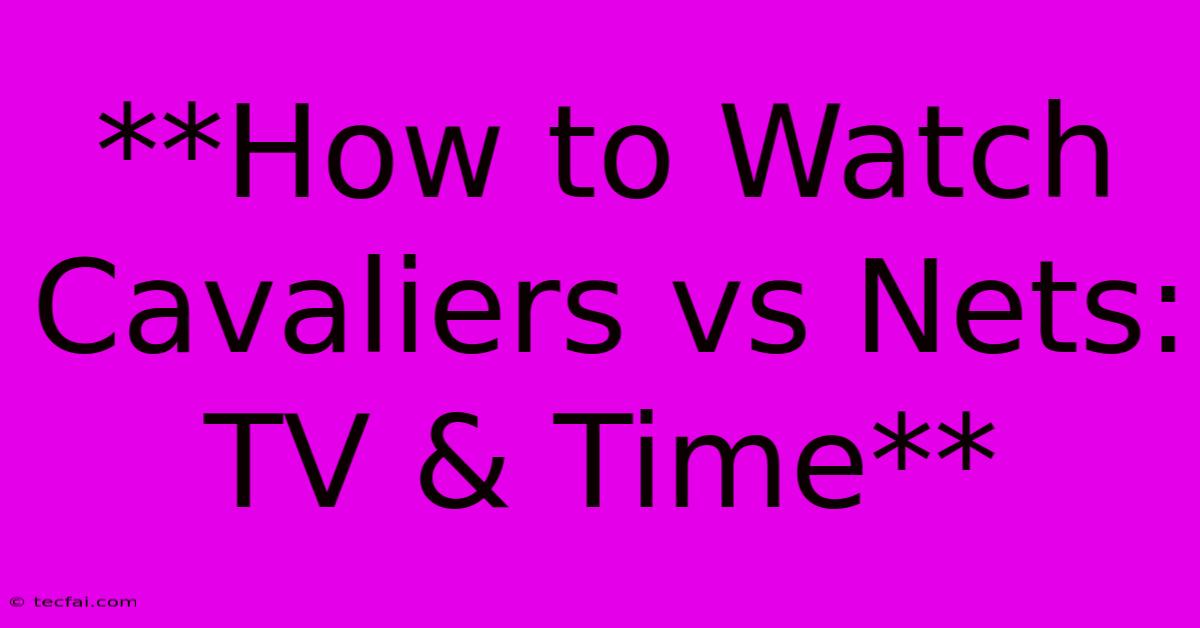 **How To Watch Cavaliers Vs Nets: TV & Time**