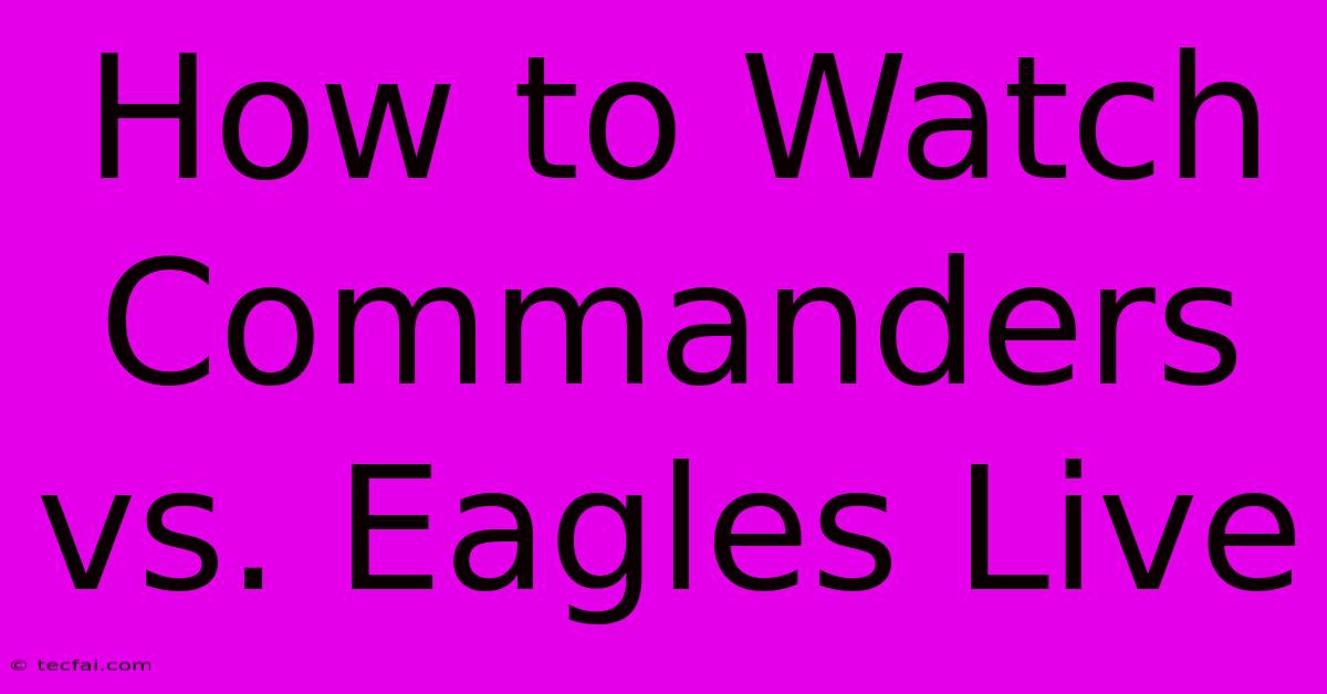 How To Watch Commanders Vs. Eagles Live