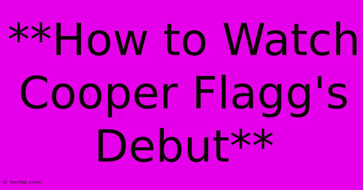 **How To Watch Cooper Flagg's Debut**