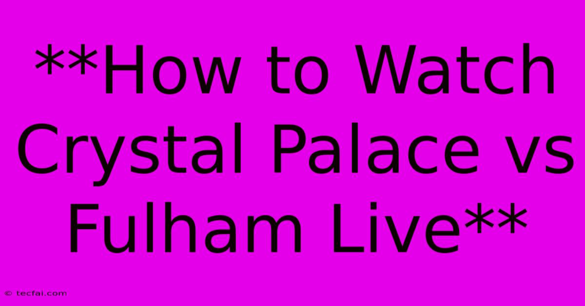 **How To Watch Crystal Palace Vs Fulham Live**