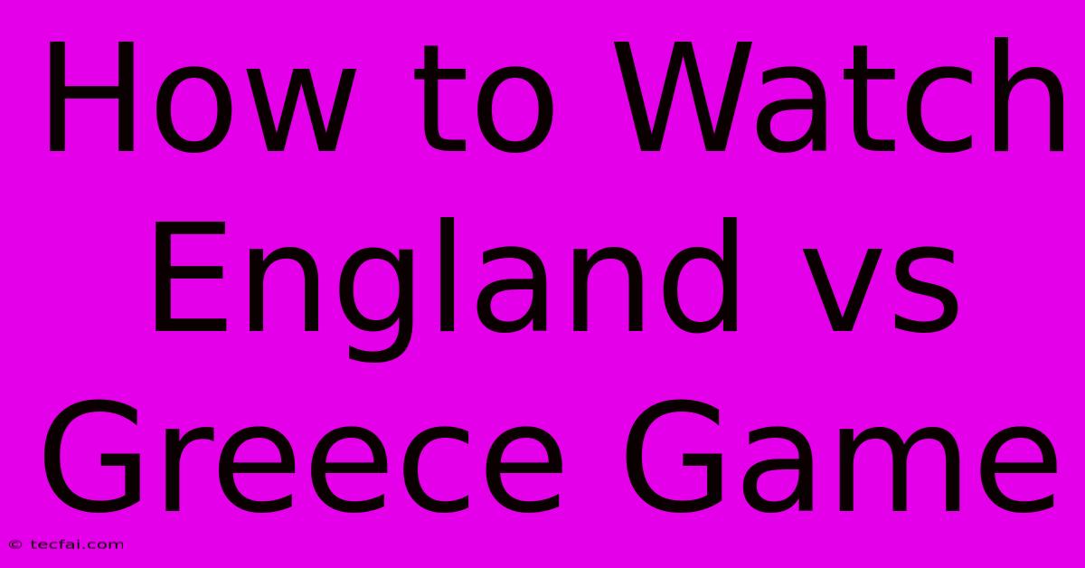 How To Watch England Vs Greece Game