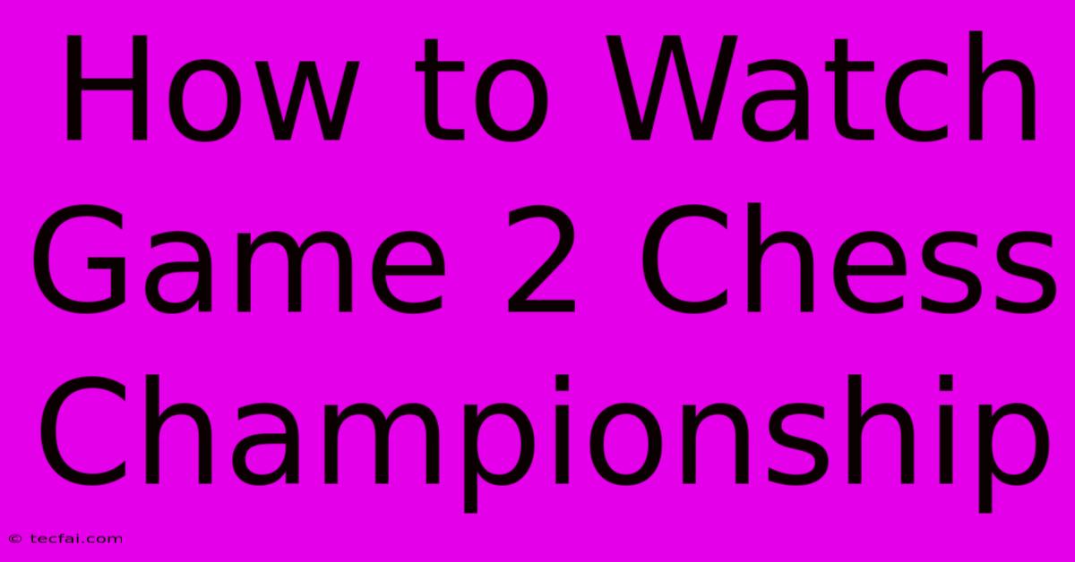 How To Watch Game 2 Chess Championship